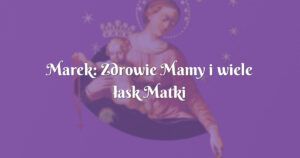 marek: zdrowie mamy i wiele łask matki najświętszej