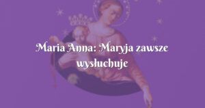 maria anna: maryja zawsze wysłuchuje