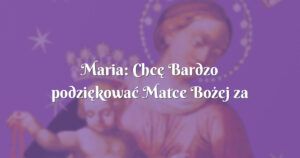 maria: chcę bardzo podziękować matce bożej za wysłuchanie mojej modlitwy