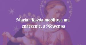 maria: każda modlitwa ma znaczenie, a nowenna pompejańska szczególnie