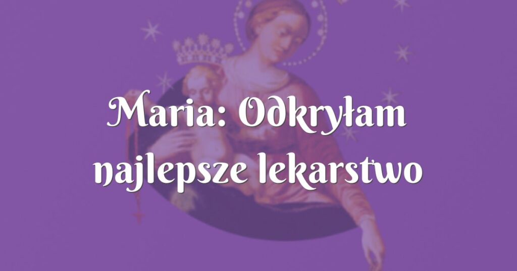 maria: odkryłam najlepsze lekarstwo