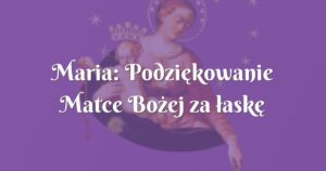 maria: podziękowanie matce bożej za łaskę sakramentalnego związku.