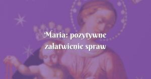 maria: pozytywne załatwienie spraw