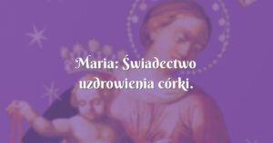 maria: Świadectwo uzdrowienia córki.