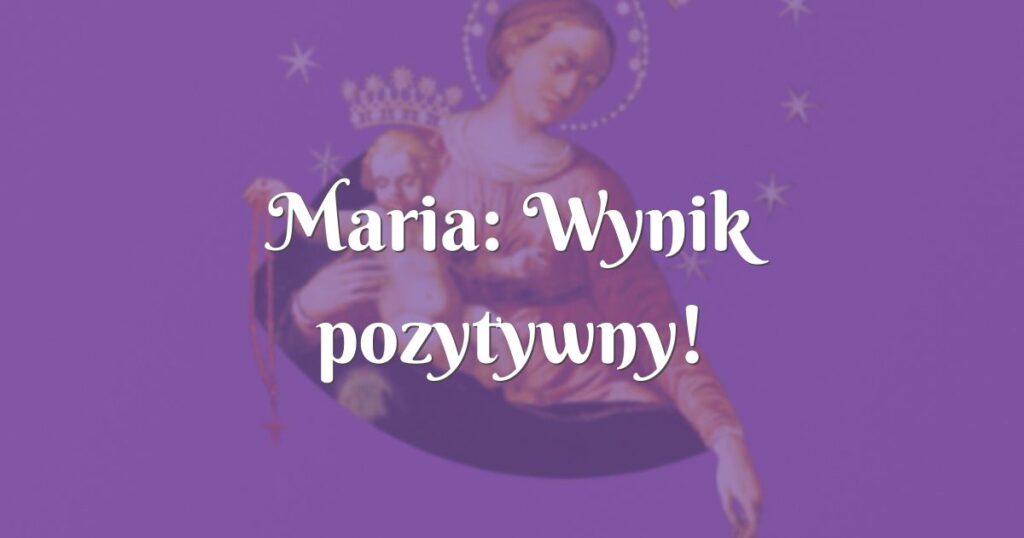 maria: wynik pozytywny!