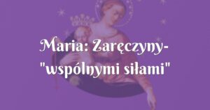 maria: zaręczyny "wspólnymi siłami"