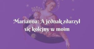 marianna: a jednak zdarzył się kolejny w moim życiu cud