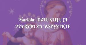 mariola: dziĘkujĘ ci maryjo za wszystkie otrzymane Łaski