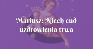 mariusz: niech cud uzdrowienia trwa