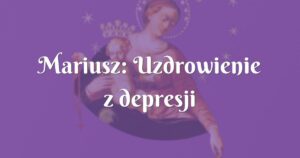 mariusz: uzdrowienie z depresji