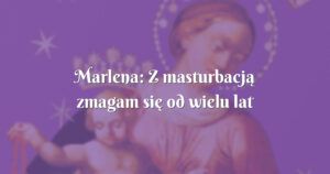 marlena: z masturbacją zmagam się od wielu lat