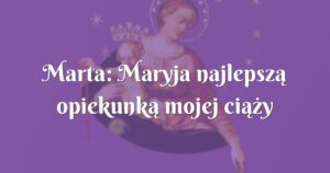 marta: maryja najlepszą opiekunką mojej ciąży