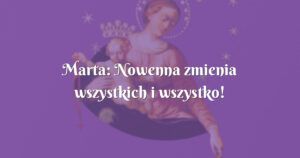 marta: nowenna zmienia wszystkich i wszystko!