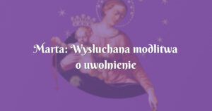 marta: wysłuchana modlitwa o uwolnienie