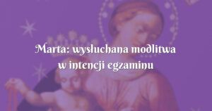 marta: wysłuchana modlitwa w intencji egzaminu