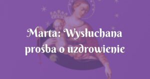 marta: wysłuchana prośba o uzdrowienie wewnętrzne