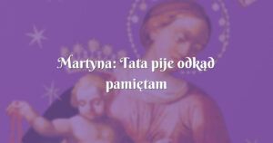 martyna: tata pije odkąd pamiętam