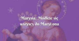 marysia: módlcie się wszyscy do maryi ona zawsze wskazuję drogę