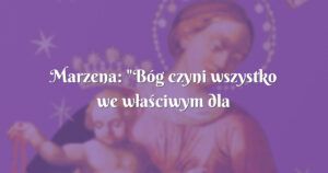 marzena: "bóg czyni wszystko we właściwym dla nas czasie" św. edyta stein