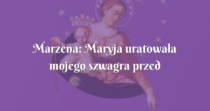 marzena: maryja uratowała mojego szwagra przed śmiercią!