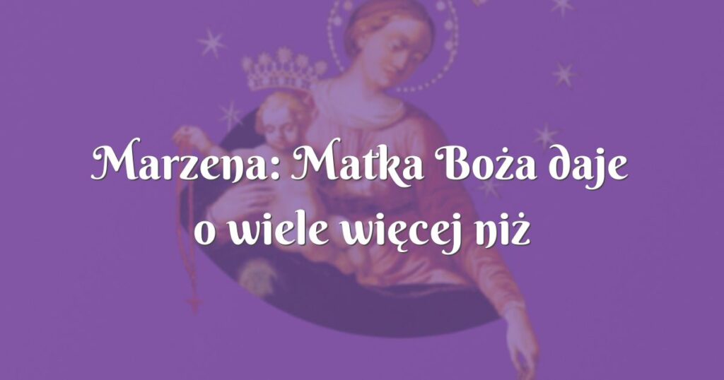 marzena: matka boża daje o wiele więcej niż prosimy