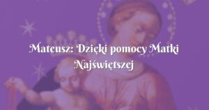 mateusz: dzięki pomocy matki najświętszej udało mi się