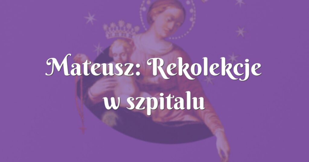 mateusz: rekolekcje w szpitalu