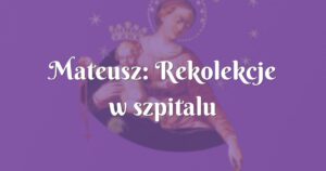 mateusz: rekolekcje w szpitalu