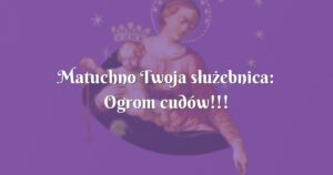 matuchno twoja służebnica: ogrom cudów!!!