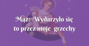 mąż: wydarzyło się to przez moje grzechy przeciwko sakramentowi małżeńskiemu