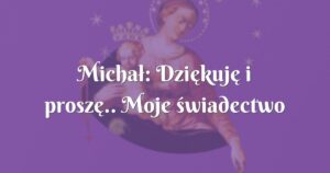 michał: dziękuję i proszę.. moje świadectwo o mocy różańca Świętego.