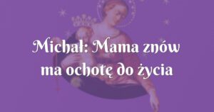 michał: mama znów ma ochotę do życia