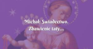 michał: swiadectwo. zbawienie taty...