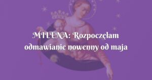 milena: rozpoczęłam odmawianie nowenny od maja w intencji cudu narodzin dziecka.