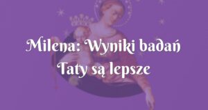 milena: wyniki badań taty są lepsze