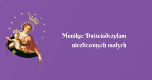 monika: doświadczyłam niezliczonych małych cudów