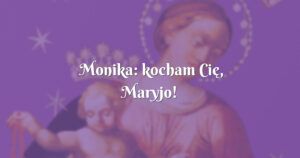 monika: kocham cię, maryjo!