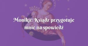 monika: ksiądz przygotuje mnie na spowiedź