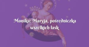 monika: maryja, pośredniczka wszelkich łask