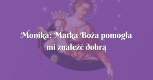 monika: matka boża pomogła mi znaleźć dobrą pracę