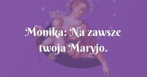 monika: na zawsze twoja maryjo.