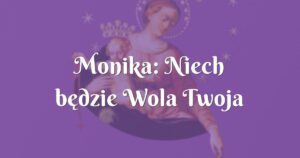 monika: niech będzie wola twoja