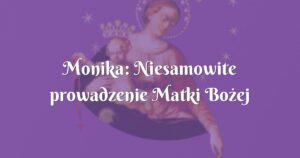 monika: niesamowite prowadzenie matki bożej