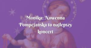 monika: nowenna pompejańska to najlepszy koncert życzeń jaki znam :)