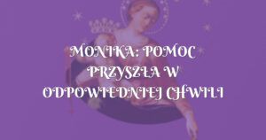 monika: pomoc przyszŁa w odpowiedniej chwili