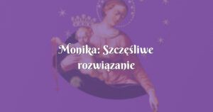 monika: szczęśliwe rozwiązanie