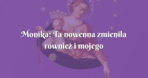 monika: ta nowenna zmieniła również i mojego męża