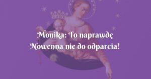 monika: to naprawdę nowenna nie do odparcia! zdany egzamin.