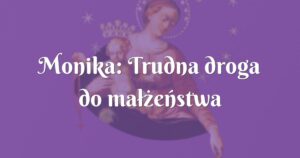 monika: trudna droga do małżeństwa