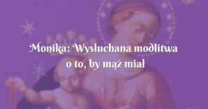 monika: wysłuchana modlitwa o to, by mąż miał stałą pracę